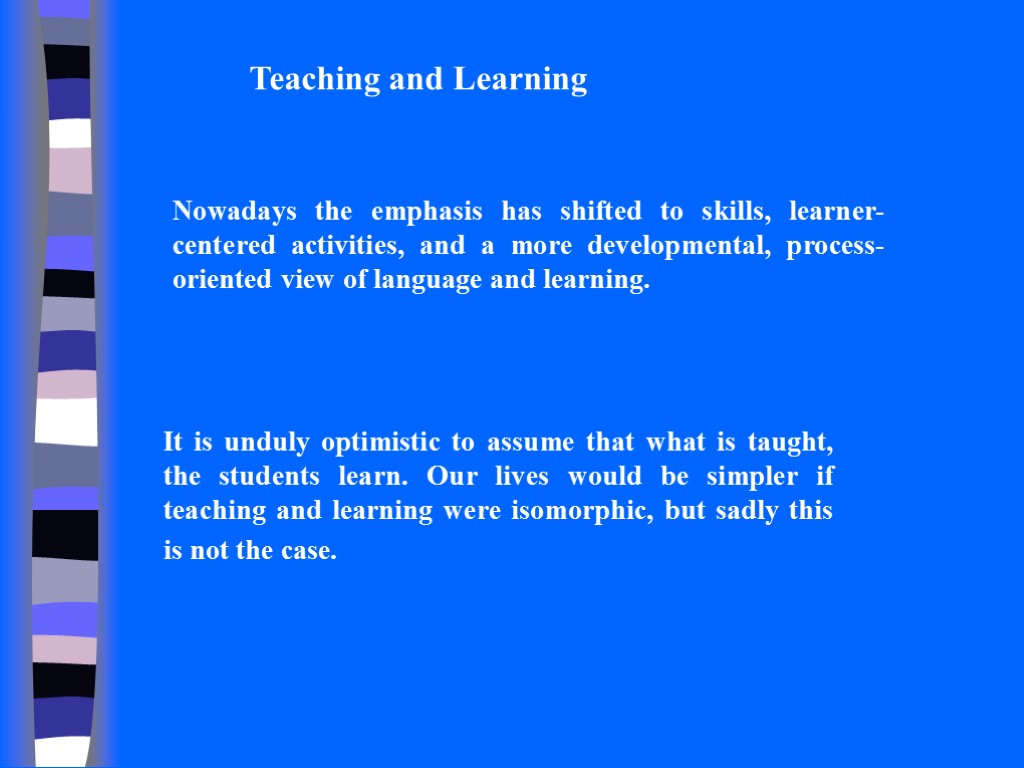 Teaching and Learning Nowadays the emphasis has shifted to skills, learner-centered activities, and a